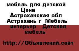 мебель для детской › Цена ­ 4 500 - Астраханская обл., Астрахань г. Мебель, интерьер » Детская мебель   